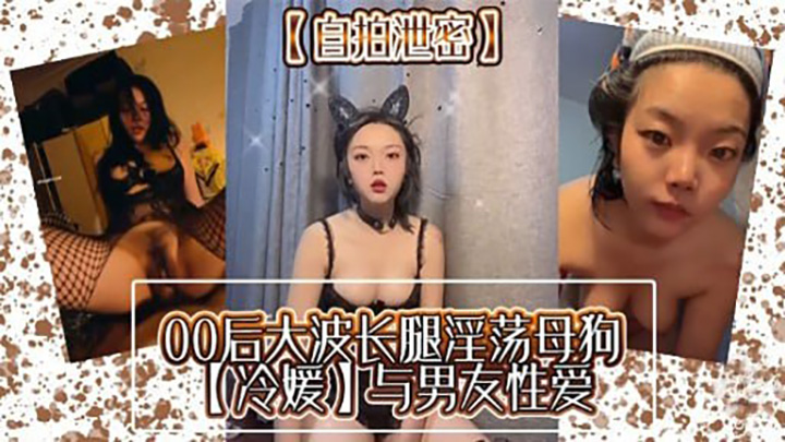 00后大波长腿淫荡母狗冷媛】与男友性爱